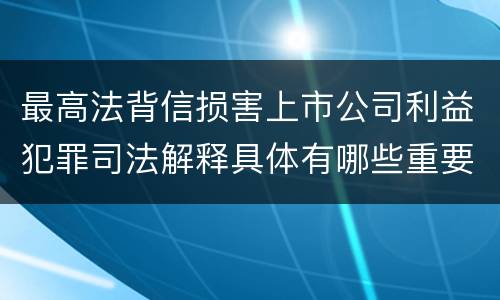 最高法背信损害上市公司利益犯罪司法解释具体有哪些重要规定