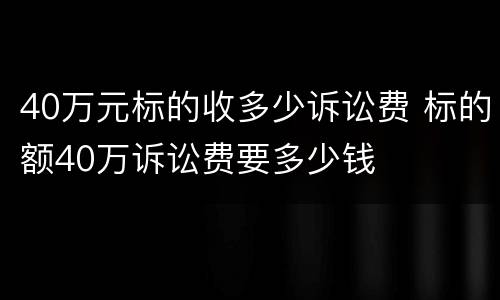 40万元标的收多少诉讼费 标的额40万诉讼费要多少钱