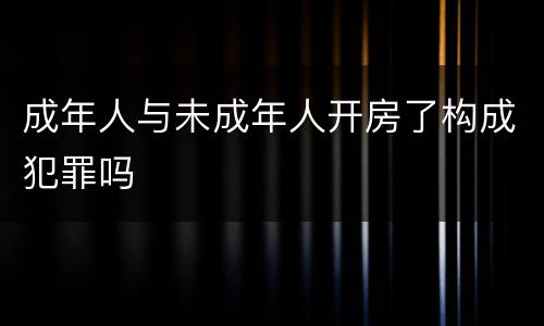 成年人与未成年人开房了构成犯罪吗