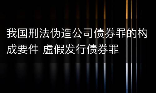 我国刑法伪造公司债券罪的构成要件 虚假发行债券罪