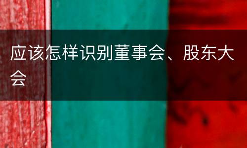 应该怎样识别董事会、股东大会