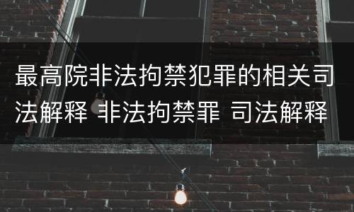 最高院非法拘禁犯罪的相关司法解释 非法拘禁罪 司法解释