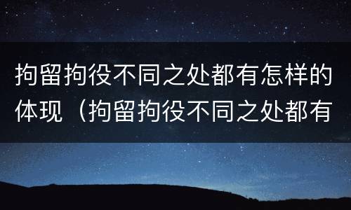 拘留拘役不同之处都有怎样的体现（拘留拘役不同之处都有怎样的体现和影响）
