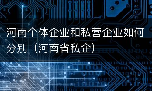 河南个体企业和私营企业如何分别（河南省私企）