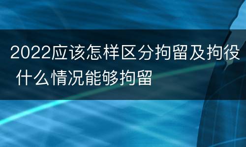 2022应该怎样区分拘留及拘役 什么情况能够拘留