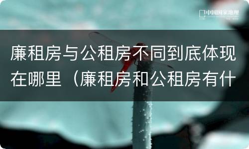 廉租房与公租房不同到底体现在哪里（廉租房和公租房有什么不同）