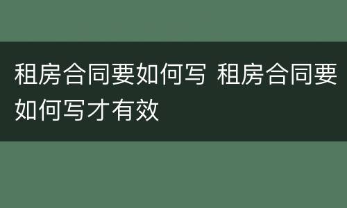 租房合同要如何写 租房合同要如何写才有效