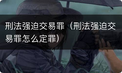 刑法强迫交易罪（刑法强迫交易罪怎么定罪）