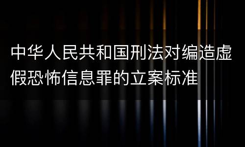 中华人民共和国刑法对编造虚假恐怖信息罪的立案标准