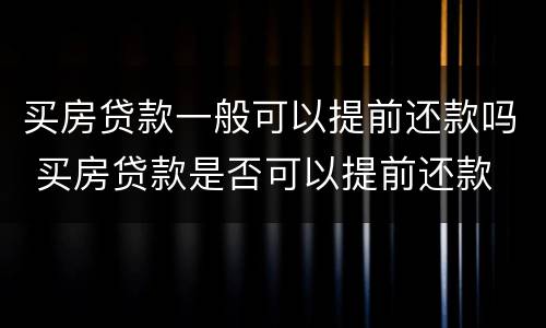 买房贷款一般可以提前还款吗 买房贷款是否可以提前还款