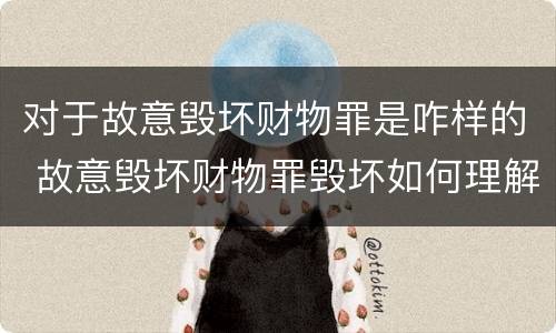 对于故意毁坏财物罪是咋样的 故意毁坏财物罪毁坏如何理解