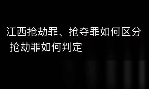 江西抢劫罪、抢夺罪如何区分 抢劫罪如何判定
