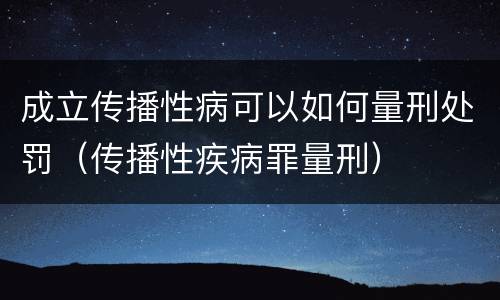 成立传播性病可以如何量刑处罚（传播性疾病罪量刑）