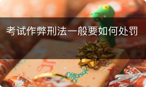 考试作弊刑法一般要如何处罚