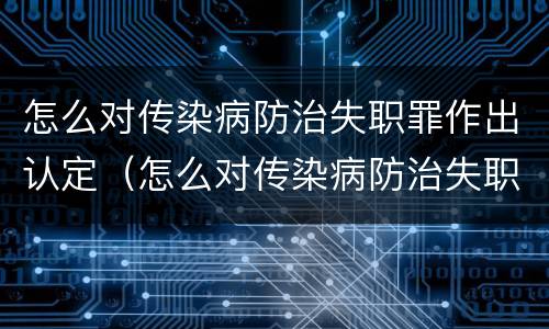 怎么对传染病防治失职罪作出认定（怎么对传染病防治失职罪作出认定呢）