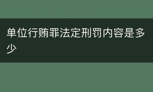 单位行贿罪法定刑罚内容是多少
