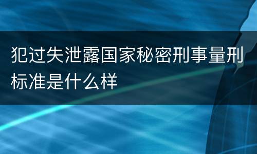 犯过失泄露国家秘密刑事量刑标准是什么样
