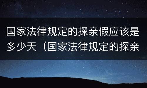 国家法律规定的探亲假应该是多少天（国家法律规定的探亲假应该是多少天休息）