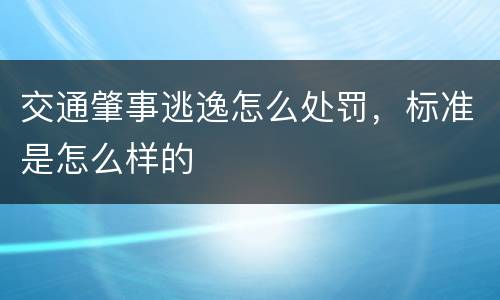 交通肇事逃逸怎么处罚，标准是怎么样的