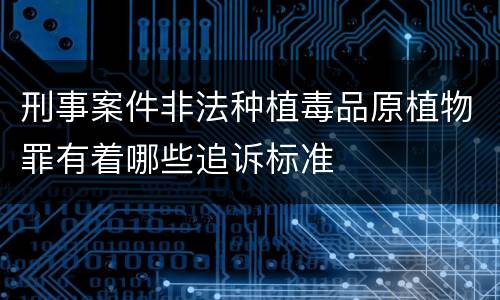 刑事案件非法种植毒品原植物罪有着哪些追诉标准