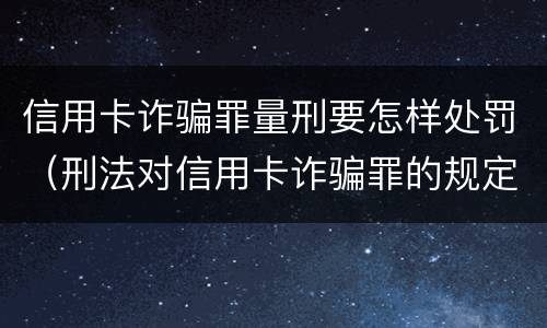 信用卡诈骗罪量刑要怎样处罚（刑法对信用卡诈骗罪的规定）