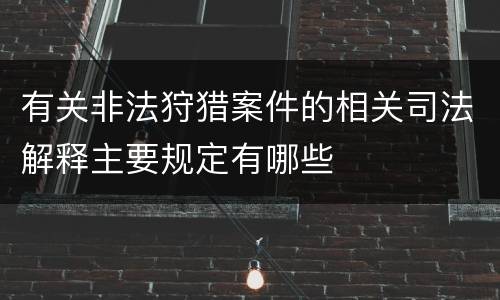 有关非法狩猎案件的相关司法解释主要规定有哪些