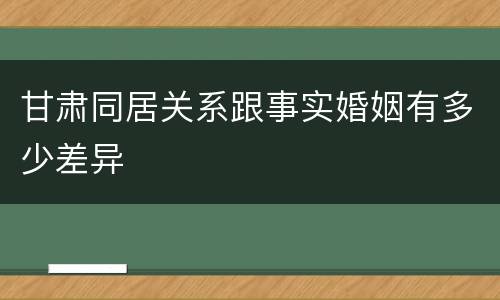 甘肃同居关系跟事实婚姻有多少差异