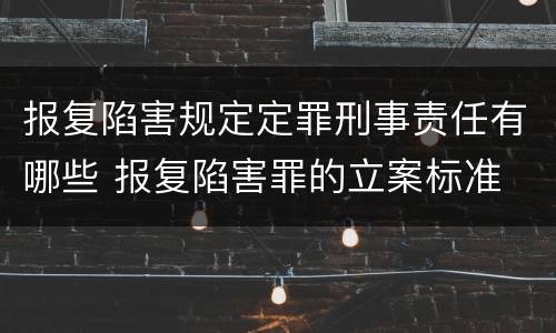 报复陷害规定定罪刑事责任有哪些 报复陷害罪的立案标准