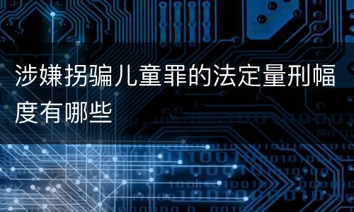 涉嫌拐骗儿童罪的法定量刑幅度有哪些