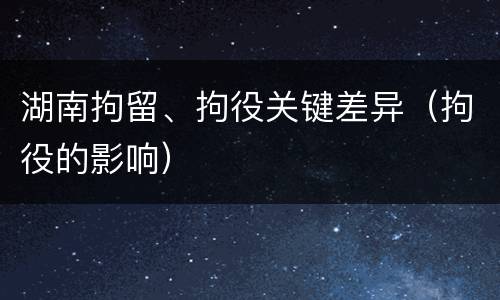湖南拘留、拘役关键差异（拘役的影响）
