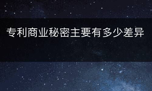 专利商业秘密主要有多少差异