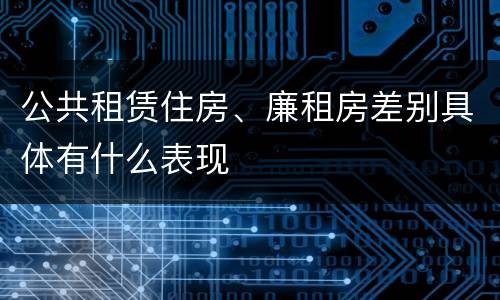 公共租赁住房、廉租房差别具体有什么表现