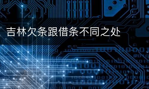 吉林欠条跟借条不同之处