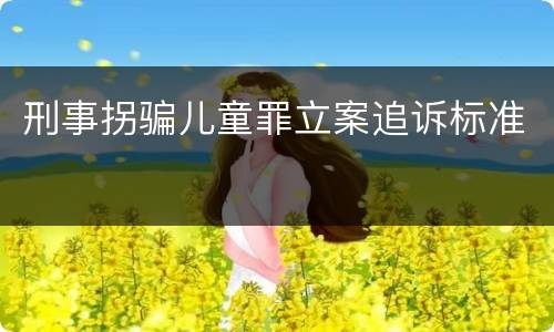 刑事拐骗儿童罪立案追诉标准