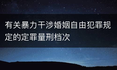 有关暴力干涉婚姻自由犯罪规定的定罪量刑档次