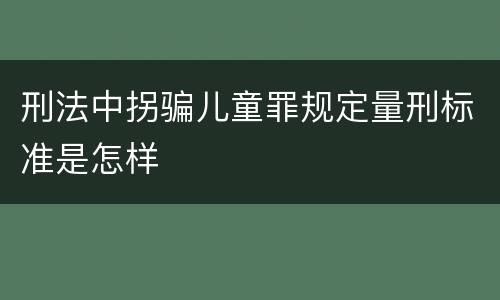 刑法中拐骗儿童罪规定量刑标准是怎样