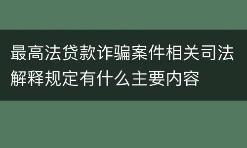 最高法贷款诈骗案件相关司法解释规定有什么主要内容