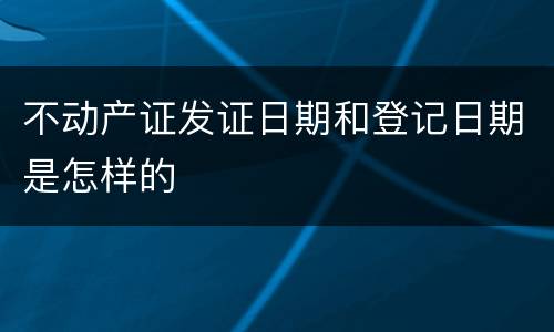 不动产证发证日期和登记日期是怎样的