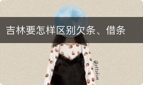 吉林要怎样区别欠条、借条