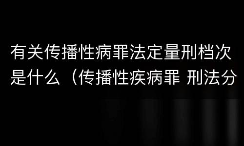 有关传播性病罪法定量刑档次是什么（传播性疾病罪 刑法分则）