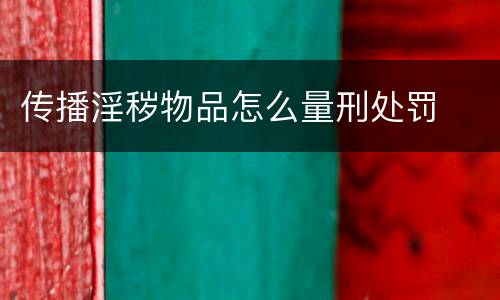 传播淫秽物品怎么量刑处罚