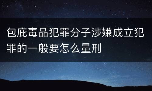 包庇毒品犯罪分子涉嫌成立犯罪的一般要怎么量刑