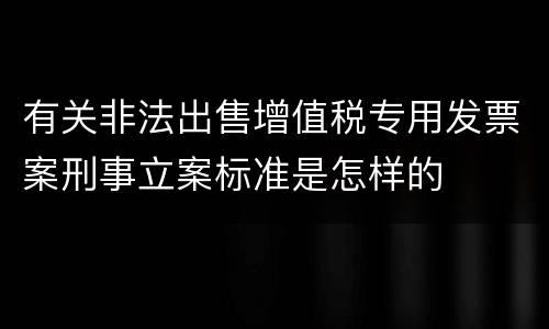 有关非法出售增值税专用发票案刑事立案标准是怎样的