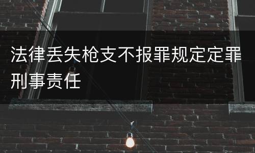 法律丢失枪支不报罪规定定罪刑事责任