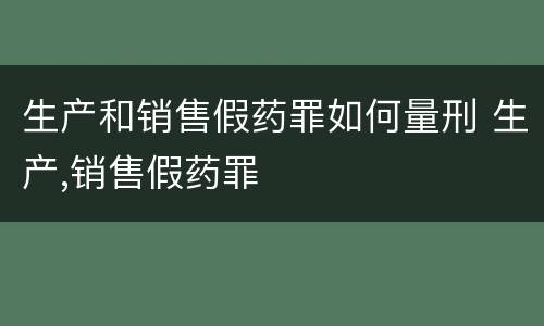生产和销售假药罪如何量刑 生产,销售假药罪
