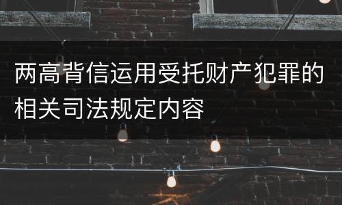 两高背信运用受托财产犯罪的相关司法规定内容