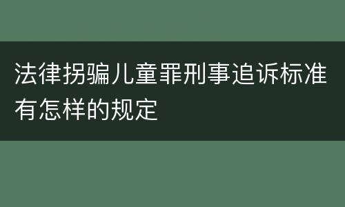 法律拐骗儿童罪刑事追诉标准有怎样的规定