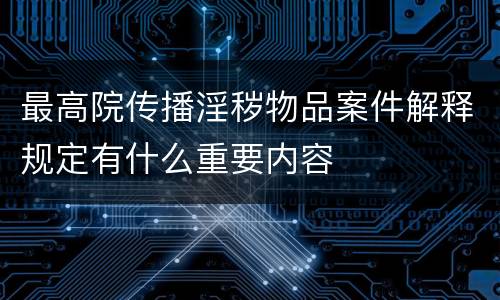最高院传播淫秽物品案件解释规定有什么重要内容