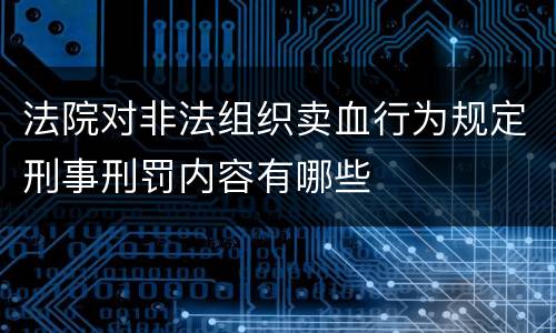 法院对非法组织卖血行为规定刑事刑罚内容有哪些