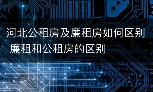 河北公租房及廉租房如何区别 廉租和公租房的区别